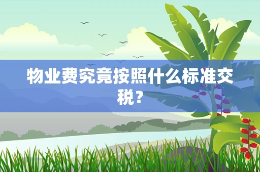 物业费究竟按照什么标准交税？