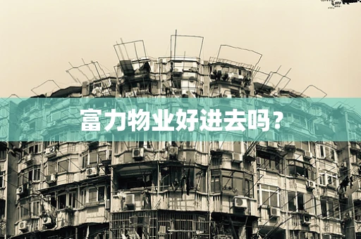 富力物业好进去吗？
