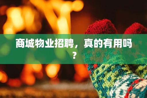 商城物业招聘，真的有用吗？
