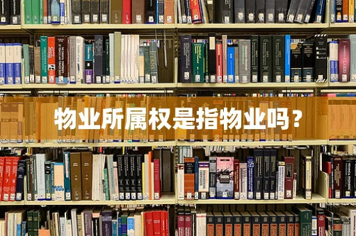 物业所属权是指物业吗？