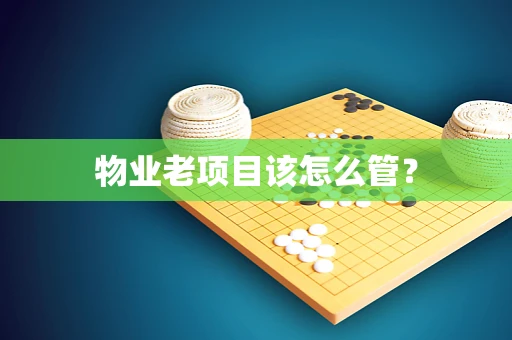 物业老项目该怎么管？
