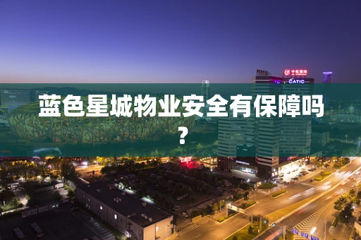 蓝色星城物业安全有保障吗？