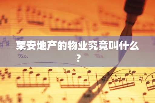 荣安地产的物业究竟叫什么？