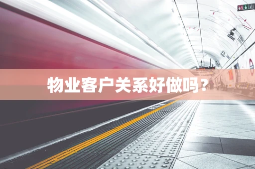物业客户关系好做吗？