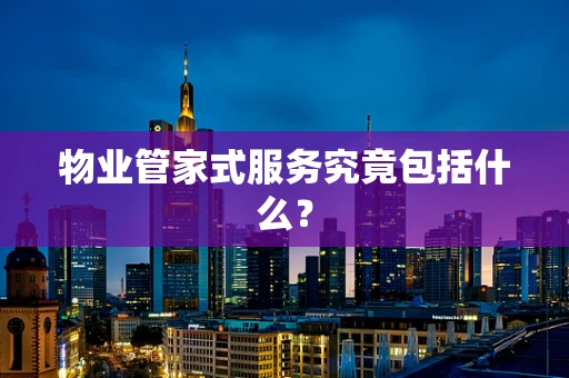 物业管家式服务究竟包括什么？