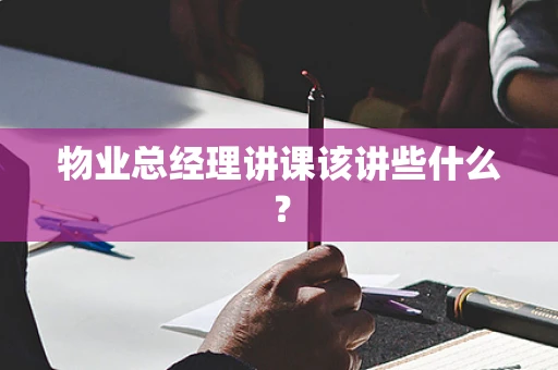 物业总经理讲课该讲些什么？